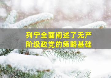 列宁全面阐述了无产阶级政党的策略基础