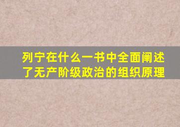 列宁在什么一书中全面阐述了无产阶级政治的组织原理