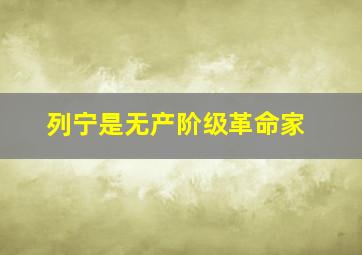 列宁是无产阶级革命家