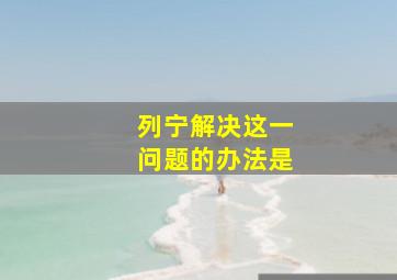 列宁解决这一问题的办法是