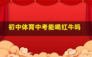 初中体育中考能喝红牛吗