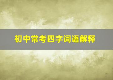 初中常考四字词语解释