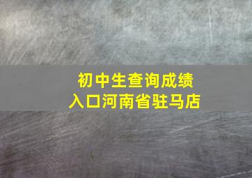 初中生查询成绩入口河南省驻马店