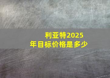 利亚特2025年目标价格是多少