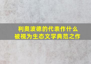 利奥波德的代表作什么被视为生态文学典范之作