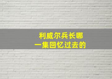 利威尔兵长哪一集回忆过去的