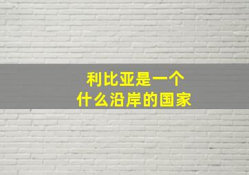 利比亚是一个什么沿岸的国家