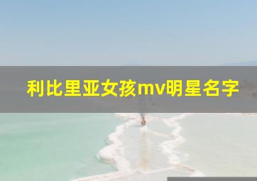 利比里亚女孩mv明星名字