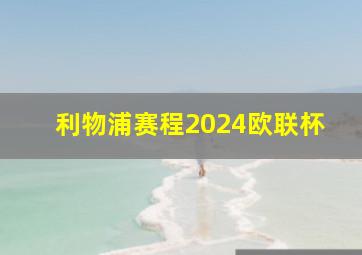 利物浦赛程2024欧联杯