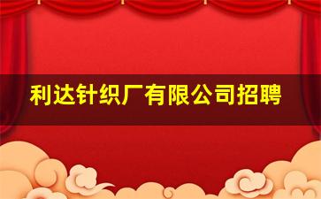 利达针织厂有限公司招聘