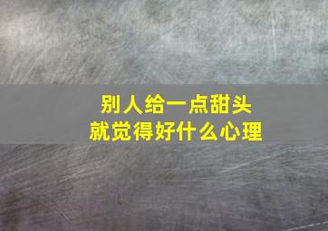 别人给一点甜头就觉得好什么心理