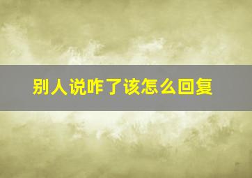 别人说咋了该怎么回复