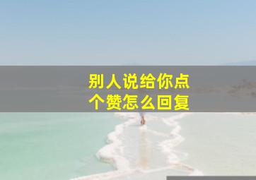 别人说给你点个赞怎么回复