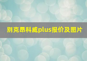 别克昂科威plus报价及图片