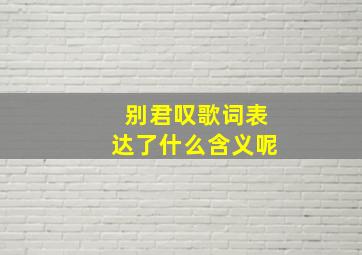 别君叹歌词表达了什么含义呢