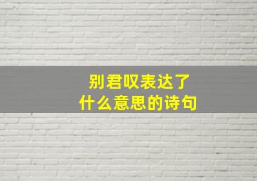 别君叹表达了什么意思的诗句