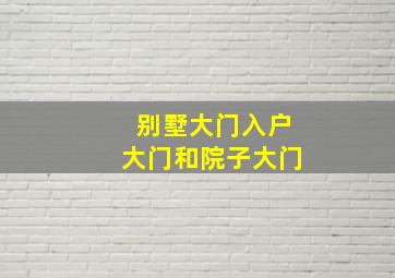 别墅大门入户大门和院子大门