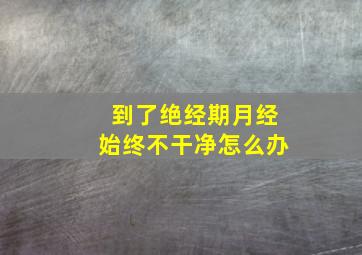 到了绝经期月经始终不干净怎么办