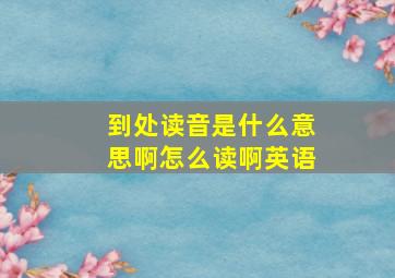 到处读音是什么意思啊怎么读啊英语