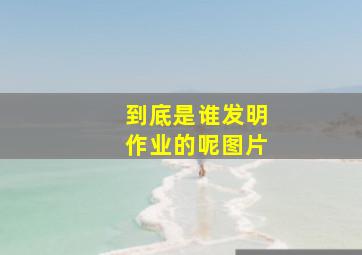 到底是谁发明作业的呢图片