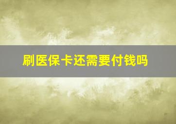 刷医保卡还需要付钱吗