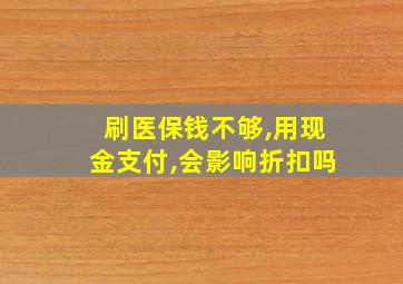 刷医保钱不够,用现金支付,会影响折扣吗