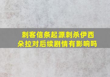 刺客信条起源刺杀伊西朵拉对后续剧情有影响吗