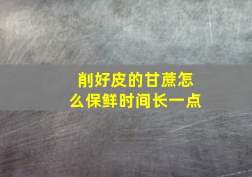 削好皮的甘蔗怎么保鲜时间长一点