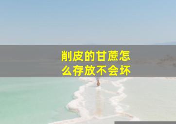 削皮的甘蔗怎么存放不会坏