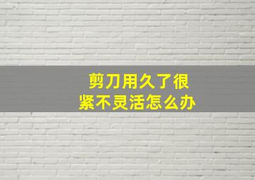 剪刀用久了很紧不灵活怎么办