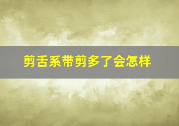 剪舌系带剪多了会怎样