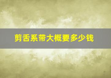 剪舌系带大概要多少钱