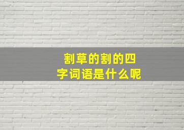 割草的割的四字词语是什么呢