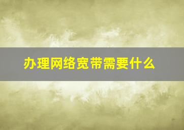 办理网络宽带需要什么