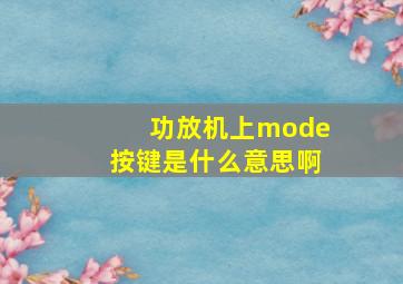 功放机上mode按键是什么意思啊