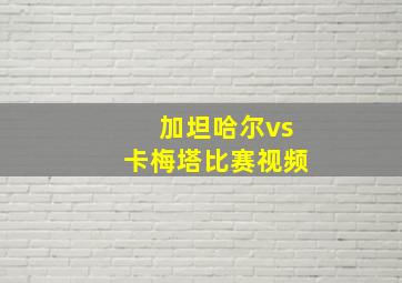 加坦哈尔vs卡梅塔比赛视频