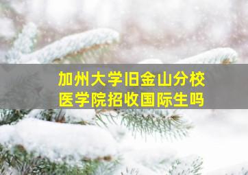 加州大学旧金山分校医学院招收国际生吗