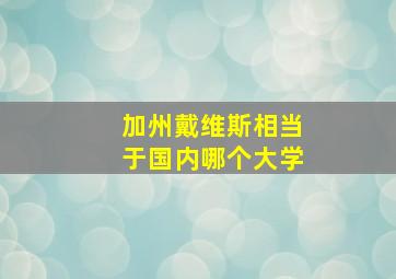 加州戴维斯相当于国内哪个大学