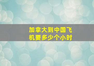 加拿大到中国飞机要多少个小时