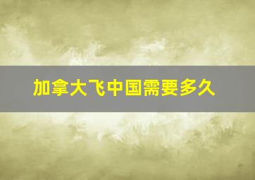 加拿大飞中国需要多久