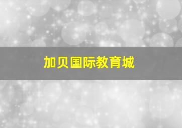 加贝国际教育城