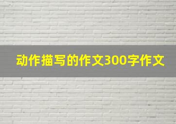 动作描写的作文300字作文