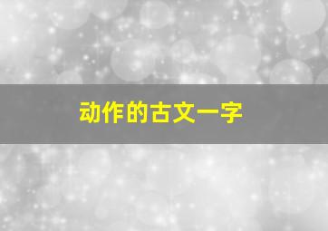 动作的古文一字