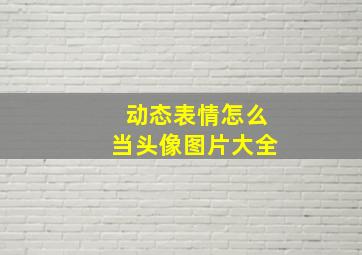 动态表情怎么当头像图片大全