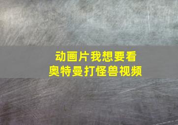 动画片我想要看奥特曼打怪兽视频