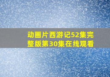 动画片西游记52集完整版第30集在线观看