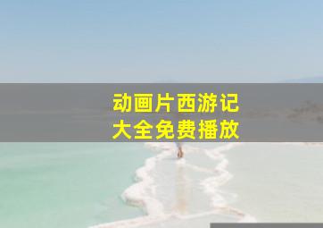 动画片西游记大全免费播放