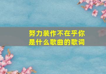 努力装作不在乎你是什么歌曲的歌词