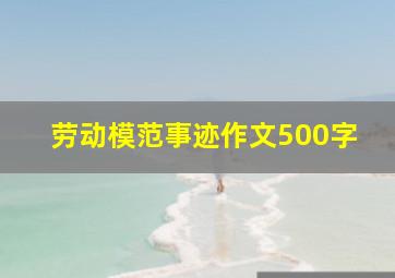 劳动模范事迹作文500字