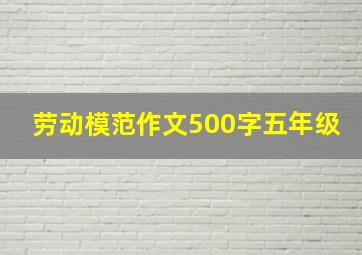 劳动模范作文500字五年级